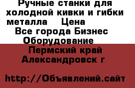 Ручные станки для холодной кивки и гибки металла. › Цена ­ 12 000 - Все города Бизнес » Оборудование   . Пермский край,Александровск г.